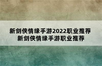 新剑侠情缘手游2022职业推荐 新剑侠情缘手游职业推荐